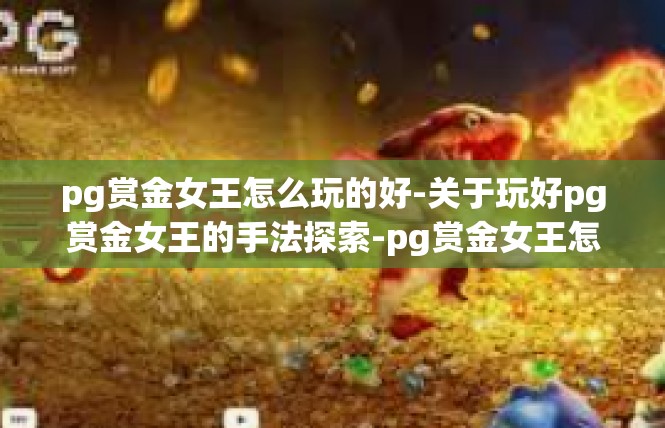 pg赏金女王怎么玩的好-关于玩好pg赏金女王的手法探索-pg赏金女王怎么玩的好