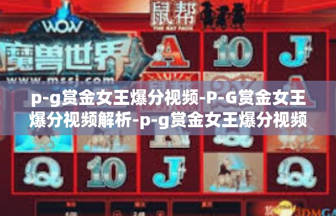 p-g赏金女王爆分视频-P-G赏金女王爆分视频解析-p-g赏金女王爆分视频