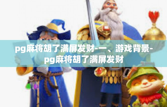 pg麻将胡了满屏发财-一、游戏背景-pg麻将胡了满屏发财