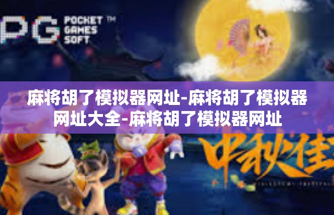 麻将胡了模拟器网址-麻将胡了模拟器网址大全-麻将胡了模拟器网址