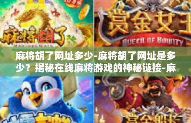 麻将胡了网址多少-麻将胡了网址是多少？揭秘在线麻将游戏的神秘链接-麻将胡了网址多少