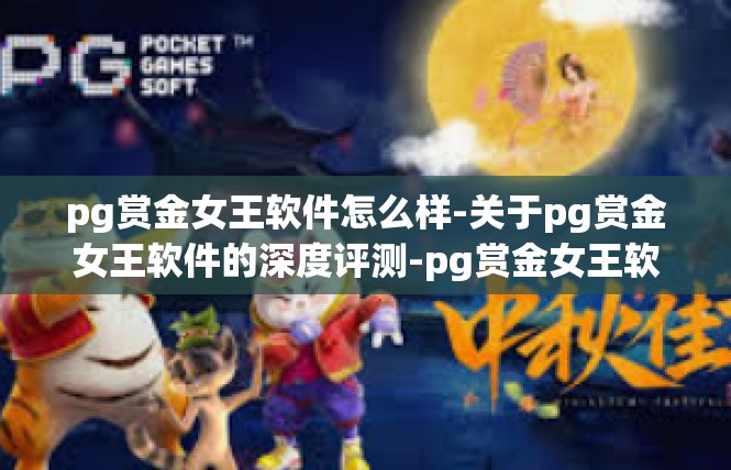 pg赏金女王软件怎么样-关于pg赏金女王软件的深度评测-pg赏金女王软件怎么样