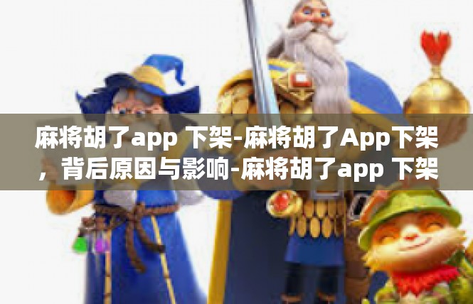 麻将胡了app 下架-麻将胡了App下架，背后原因与影响-麻将胡了app 下架