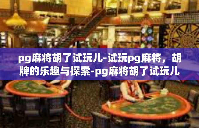 pg麻将胡了试玩儿-试玩pg麻将，胡牌的乐趣与探索-pg麻将胡了试玩儿
