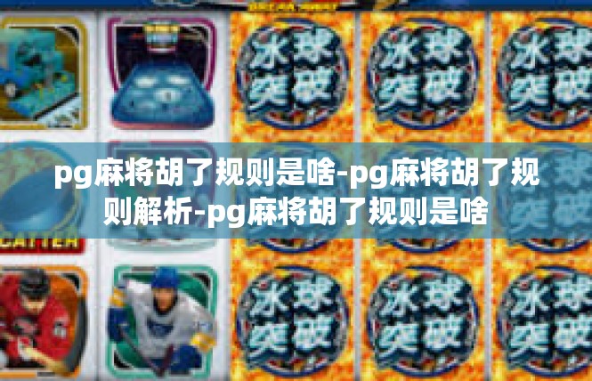 pg麻将胡了规则是啥-pg麻将胡了规则解析-pg麻将胡了规则是啥