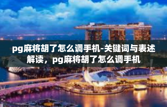 pg麻将胡了怎么调手机-关键词与表述解读，pg麻将胡了怎么调手机