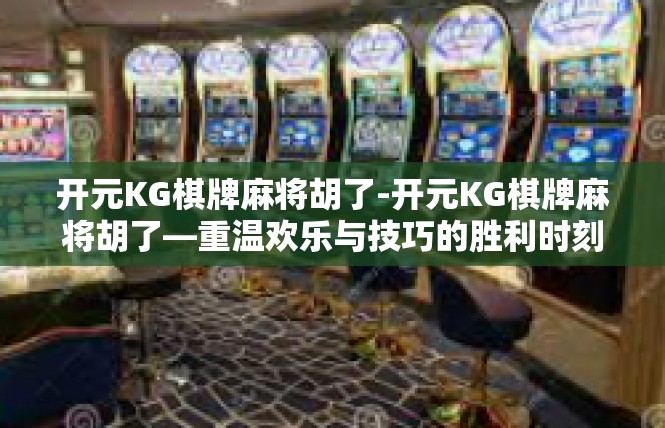 开元KG棋牌麻将胡了-开元KG棋牌麻将胡了—重温欢乐与技巧的胜利时刻-开元KG棋牌麻将胡了
