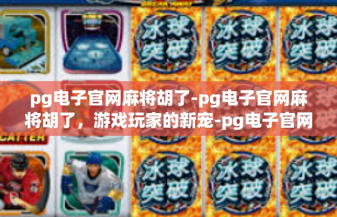 pg电子官网麻将胡了-pg电子官网麻将胡了，游戏玩家的新宠-pg电子官网麻将胡了