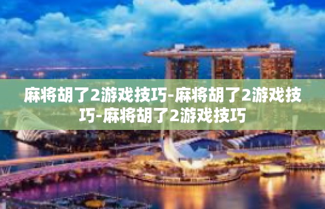 麻将胡了2游戏技巧-麻将胡了2游戏技巧-麻将胡了2游戏技巧