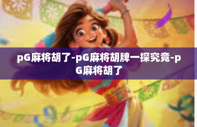 pG麻将胡了-pG麻将胡牌一探究竟-pG麻将胡了