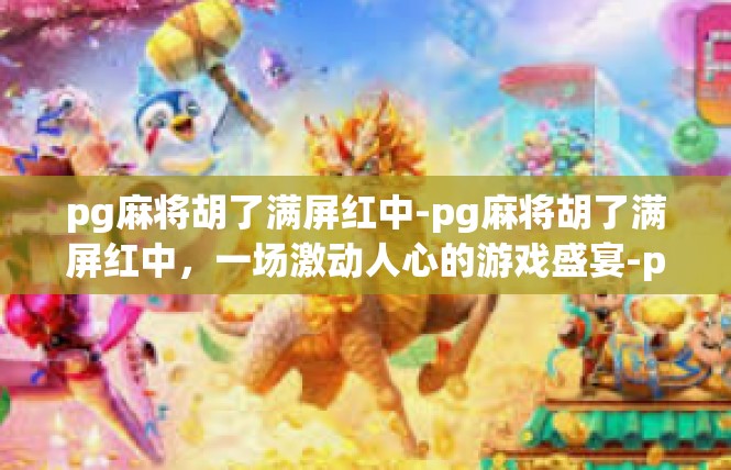 pg麻将胡了满屏红中-pg麻将胡了满屏红中，一场激动人心的游戏盛宴-pg麻将胡了满屏红中