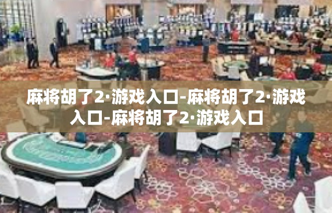 麻将胡了2·游戏入口-麻将胡了2·游戏入口-麻将胡了2·游戏入口