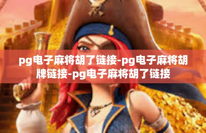 pg电子麻将胡了链接-pg电子麻将胡牌链接-pg电子麻将胡了链接