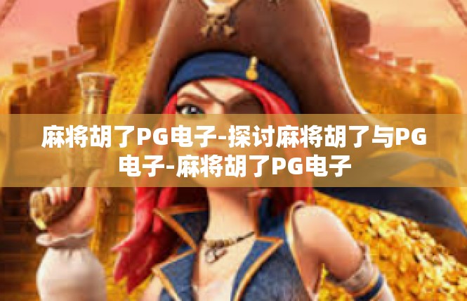 麻将胡了PG电子-探讨麻将胡了与PG电子-麻将胡了PG电子