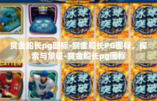 赏金船长pg图标-赏金船长PG图标，探索与象征-赏金船长pg图标