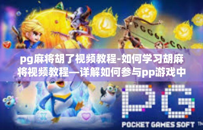 pg麻将胡了视频教程-如何学习胡麻将视频教程—详解如何参与pp游戏中的精准攻略-pg麻将胡了视频教程