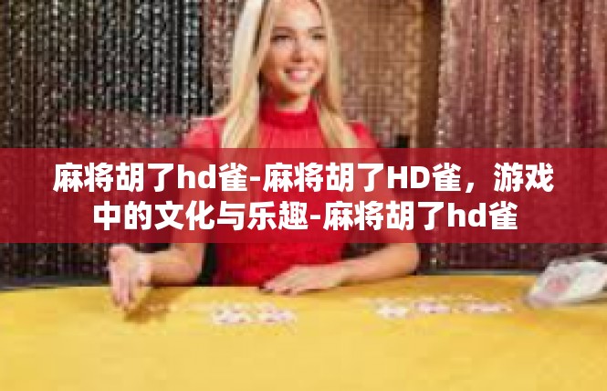 麻将胡了hd雀-麻将胡了HD雀，游戏中的文化与乐趣-麻将胡了hd雀