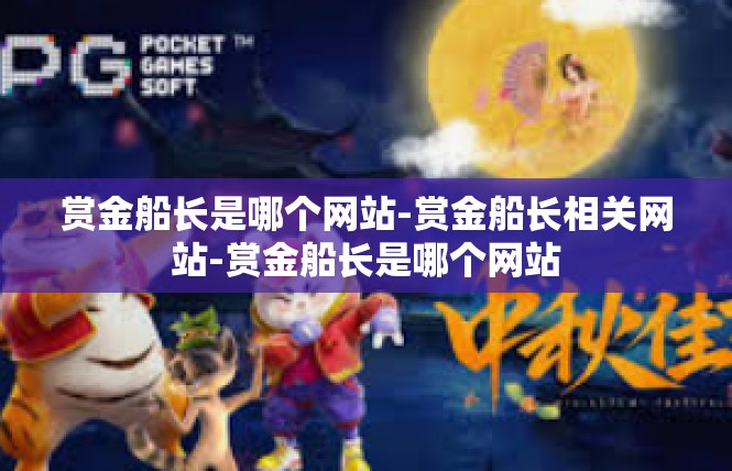 赏金船长是哪个网站-赏金船长相关网站-赏金船长是哪个网站