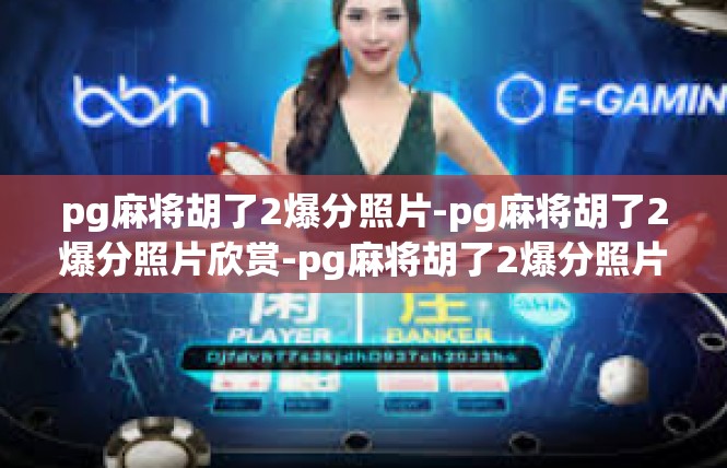 pg麻将胡了2爆分照片-pg麻将胡了2爆分照片欣赏-pg麻将胡了2爆分照片