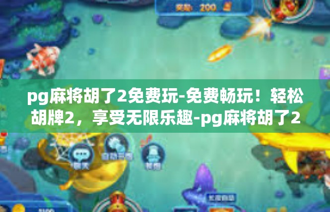 pg麻将胡了2免费玩-免费畅玩！轻松胡牌2，享受无限乐趣-pg麻将胡了2免费玩