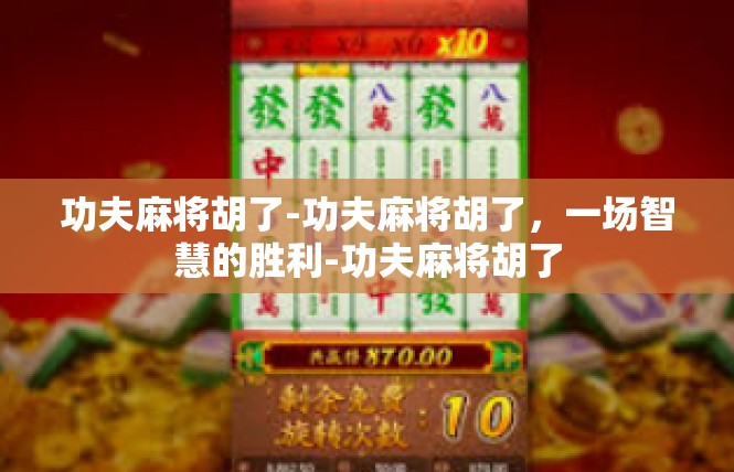 功夫麻将胡了-功夫麻将胡了，一场智慧的胜利-功夫麻将胡了