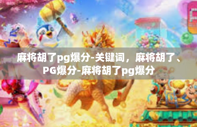 麻将胡了pg爆分-关键词，麻将胡了、PG爆分-麻将胡了pg爆分
