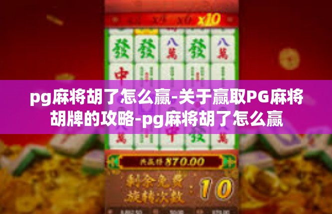 pg麻将胡了怎么赢-关于赢取PG麻将胡牌的攻略-pg麻将胡了怎么赢