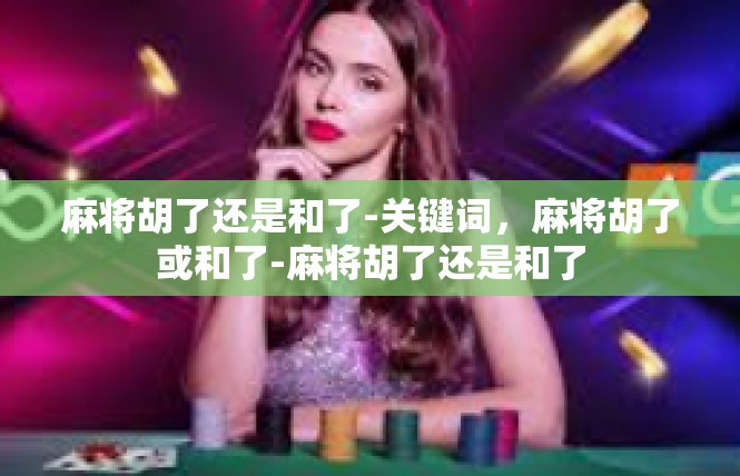 麻将胡了还是和了-关键词，麻将胡了或和了-麻将胡了还是和了