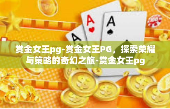 赏金女王pg-赏金女王PG，探索荣耀与策略的奇幻之旅-赏金女王pg