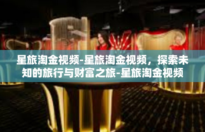 星旅淘金视频-星旅淘金视频，探索未知的旅行与财富之旅-星旅淘金视频