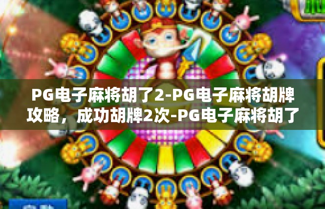 PG电子麻将胡了2-PG电子麻将胡牌攻略，成功胡牌2次-PG电子麻将胡了2