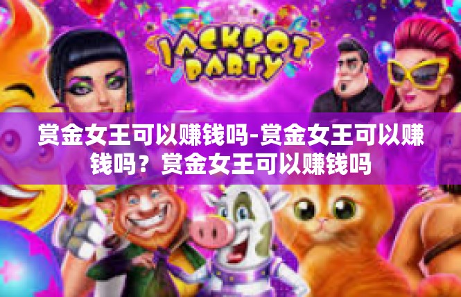 赏金女王可以赚钱吗-赏金女王可以赚钱吗？赏金女王可以赚钱吗