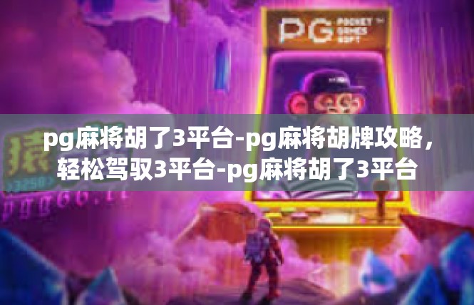 pg麻将胡了3平台-pg麻将胡牌攻略，轻松驾驭3平台-pg麻将胡了3平台