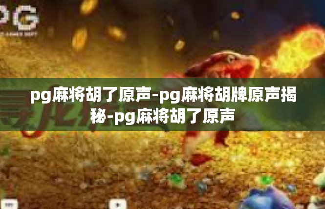 pg麻将胡了原声-pg麻将胡牌原声揭秘-pg麻将胡了原声