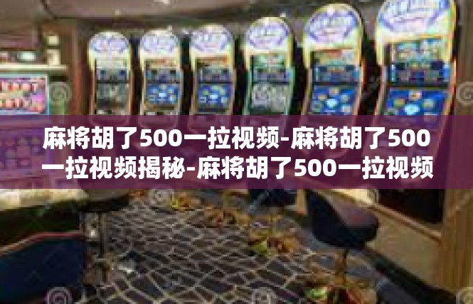 麻将胡了500一拉视频-麻将胡了500一拉视频揭秘-麻将胡了500一拉视频