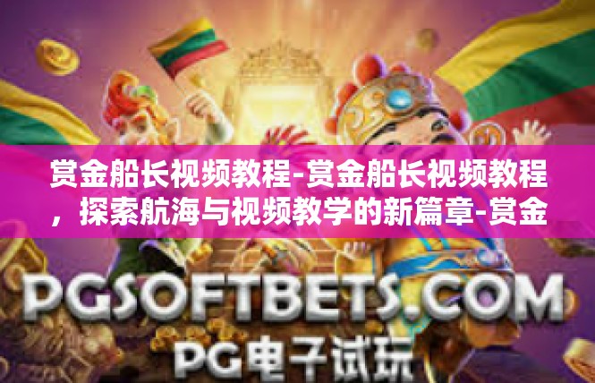 赏金船长视频教程-赏金船长视频教程，探索航海与视频教学的新篇章-赏金船长视频教程