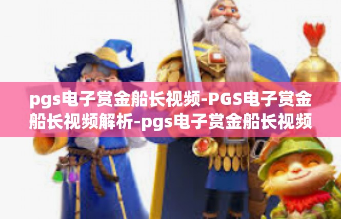 pgs电子赏金船长视频-PGS电子赏金船长视频解析-pgs电子赏金船长视频