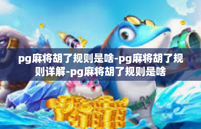 pg麻将胡了规则是啥-pg麻将胡了规则详解-pg麻将胡了规则是啥