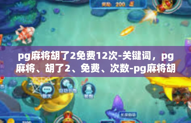pg麻将胡了2免费12次-关键词，pg麻将、胡了2、免费、次数-pg麻将胡了2免费12次