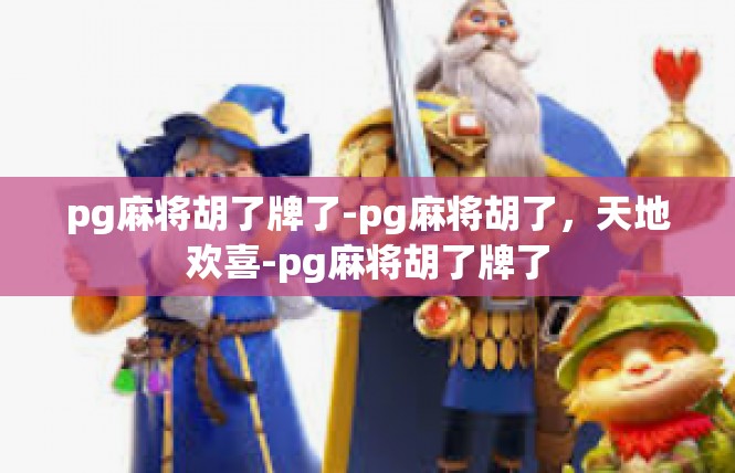 pg麻将胡了牌了-pg麻将胡了，天地欢喜-pg麻将胡了牌了