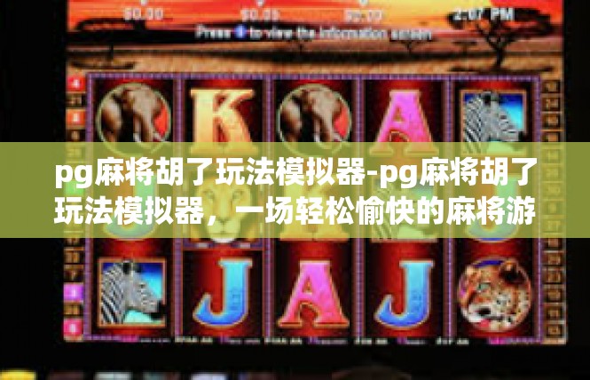 pg麻将胡了玩法模拟器-pg麻将胡了玩法模拟器，一场轻松愉快的麻将游戏体验-pg麻将胡了玩法模拟器