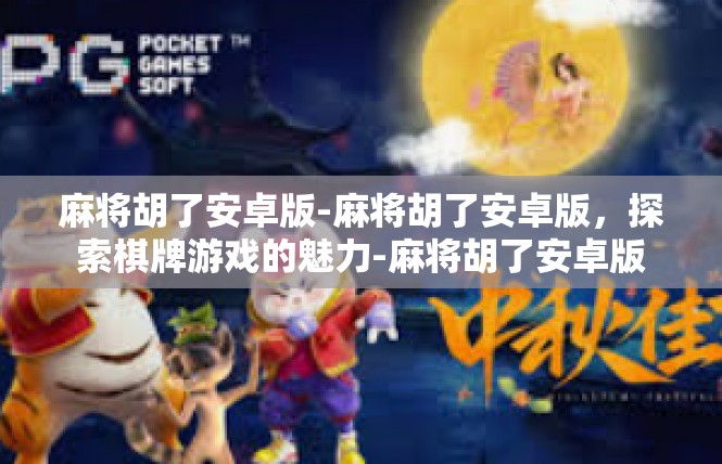 麻将胡了安卓版-麻将胡了安卓版，探索棋牌游戏的魅力-麻将胡了安卓版