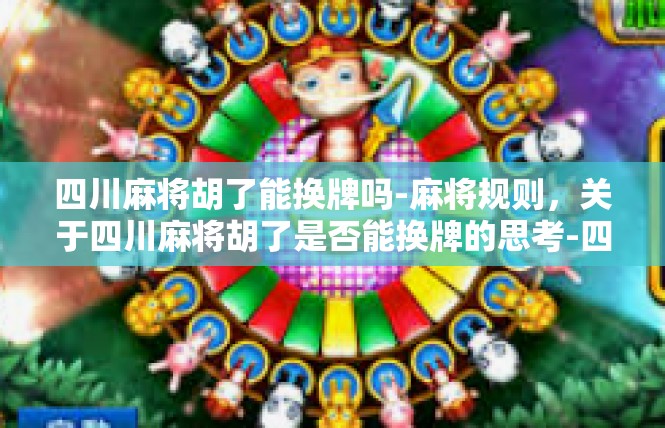 四川麻将胡了能换牌吗-麻将规则，关于四川麻将胡了是否能换牌的思考-四川麻将胡了能换牌吗