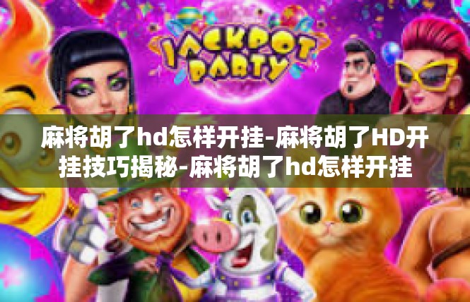 麻将胡了hd怎样开挂-麻将胡了HD开挂技巧揭秘-麻将胡了hd怎样开挂