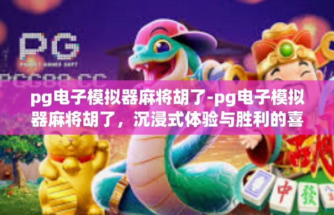 pg电子模拟器麻将胡了-pg电子模拟器麻将胡了，沉浸式体验与胜利的喜悦-pg电子模拟器麻将胡了