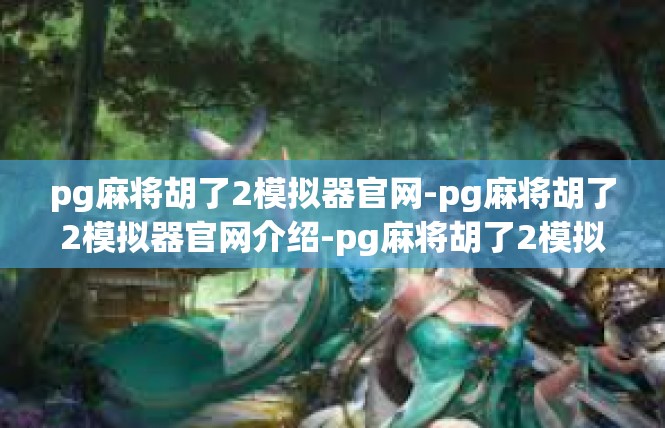pg麻将胡了2模拟器官网-pg麻将胡了2模拟器官网介绍-pg麻将胡了2模拟器官网