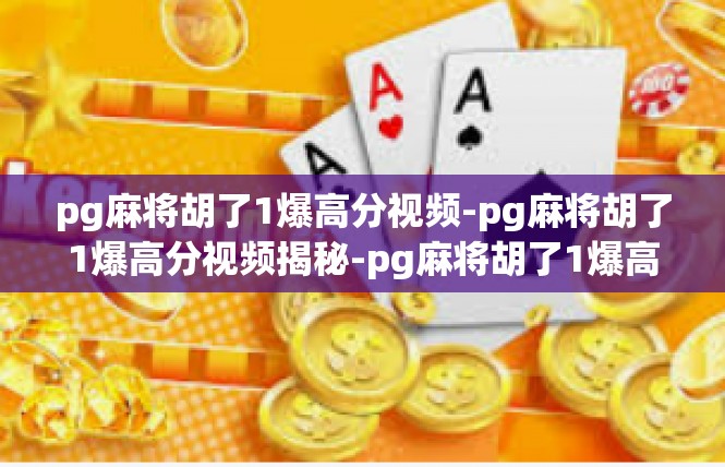 pg麻将胡了1爆高分视频-pg麻将胡了1爆高分视频揭秘-pg麻将胡了1爆高分视频