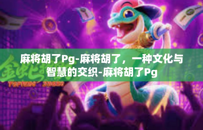 麻将胡了Pg-麻将胡了，一种文化与智慧的交织-麻将胡了Pg