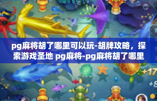 pg麻将胡了哪里可以玩-胡牌攻略，探索游戏圣地 pg麻将-pg麻将胡了哪里可以玩