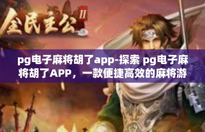 pg电子麻将胡了app-探索 pg电子麻将胡了APP，一款便捷高效的麻将游戏体验-pg电子麻将胡了app